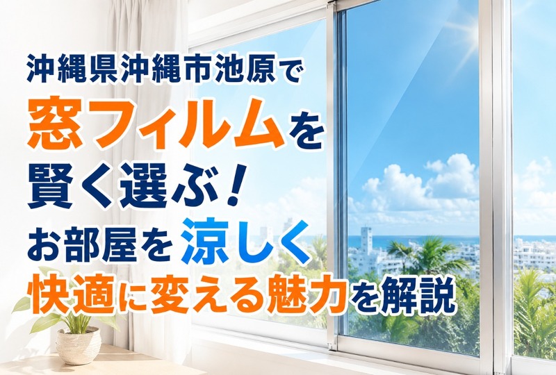 画像602：沖縄県沖縄市池原で窓フィルムを賢く選ぶ！お部屋を涼しく快適に変える魅力を解説